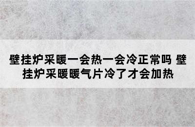 壁挂炉采暖一会热一会冷正常吗 壁挂炉采暖暖气片冷了才会加热